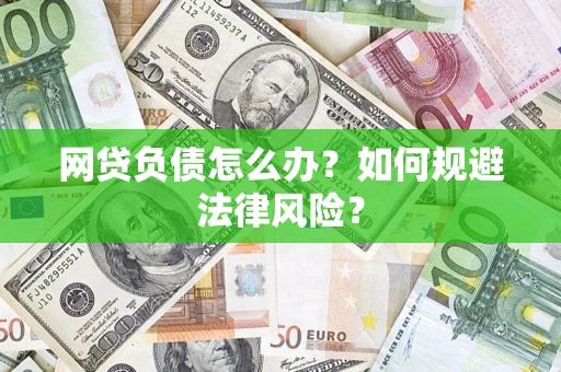武汉网贷负债怎么办？如何规避法律风险？