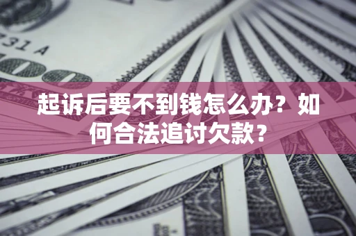 武汉起诉后要不到钱怎么办？如何合法追讨欠款？