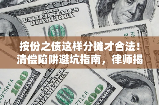 武汉按份之债这样分摊才合法！清偿陷阱避坑指南，律师揭秘关键条款