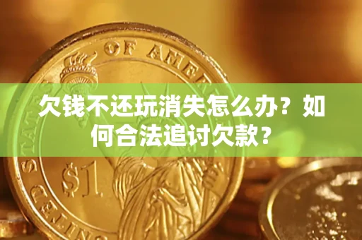 武汉欠钱不还玩消失怎么办？如何合法追讨欠款？
