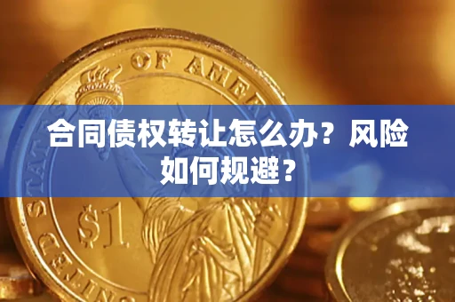 武汉合同债权转让怎么办？风险如何规避？