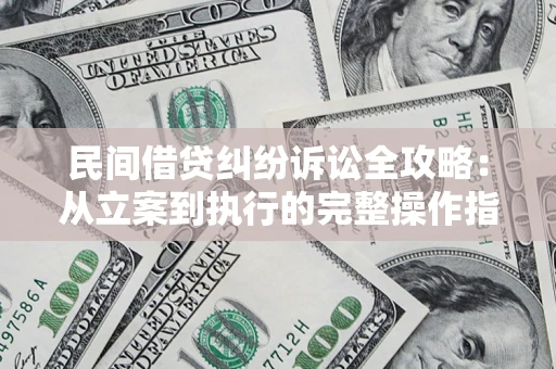 武汉民间借贷纠纷诉讼全攻略：从立案到执行的完整操作指南