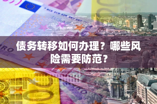 武汉债务转移如何办理？哪些风险需要防范？
