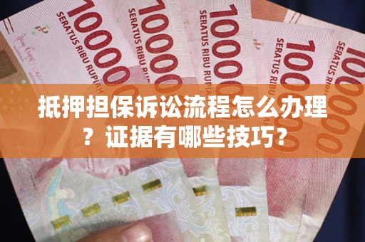 武汉抵押担保诉讼流程怎么办理？证据有哪些技巧？