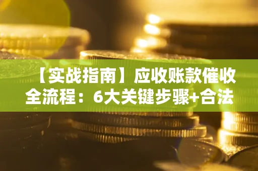武汉【实战指南】应收账款催收全流程：6大关键步骤+合法回款技巧