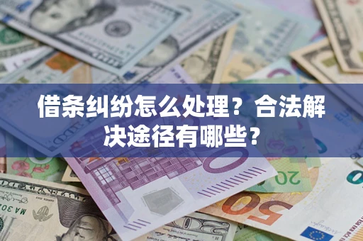 武汉借条纠纷怎么处理？合法解决途径有哪些？