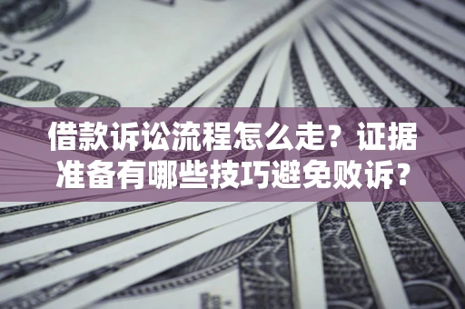 武汉借款诉讼流程怎么走？证据准备有哪些技巧避免败诉？
