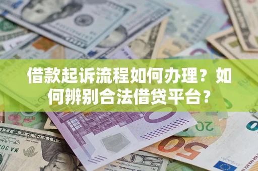 武汉借款起诉流程如何办理？如何辨别合法借贷平台？