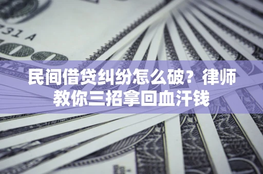 武汉民间借贷纠纷怎么破？律师教你三招拿回血汗钱