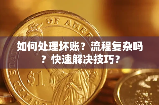 武汉如何处理坏账？流程复杂吗？快速解决技巧？