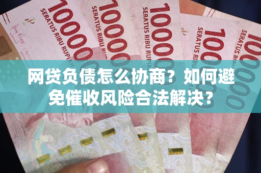 武汉网贷负债怎么协商？如何避免催收风险合法解决？