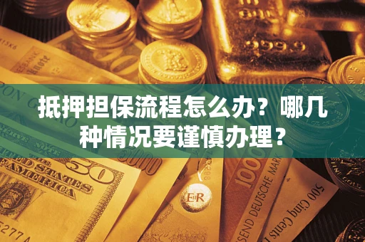 武汉抵押担保流程怎么办？哪几种情况要谨慎办理？
