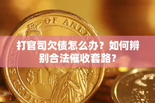 武汉打官司欠债怎么办？如何辨别合法催收套路？