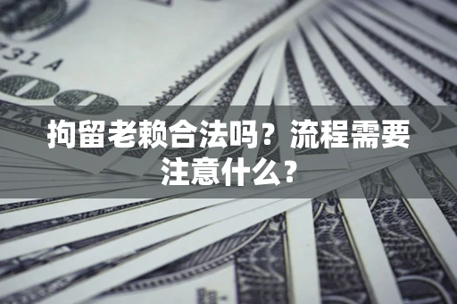 武汉拘留老赖合法吗？流程需要注意什么？