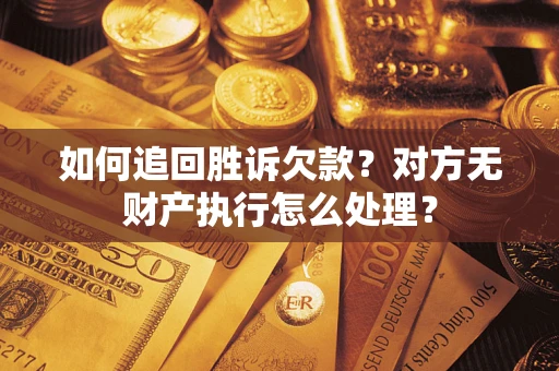 武汉如何追回胜诉欠款？对方无财产执行怎么处理？