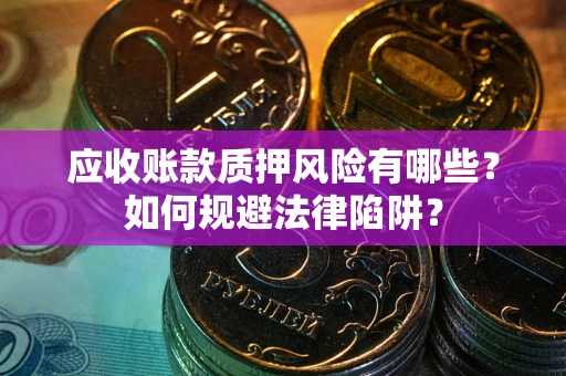 武汉应收账款质押风险有哪些？如何规避法律陷阱？