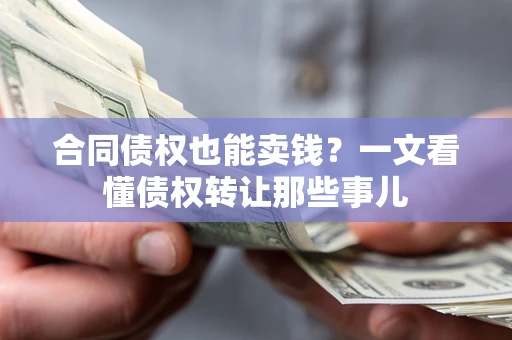 武汉合同债权也能卖钱？一文看懂债权转让那些事儿