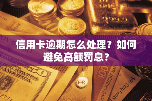 武汉信用卡逾期怎么处理？如何避免高额罚息？