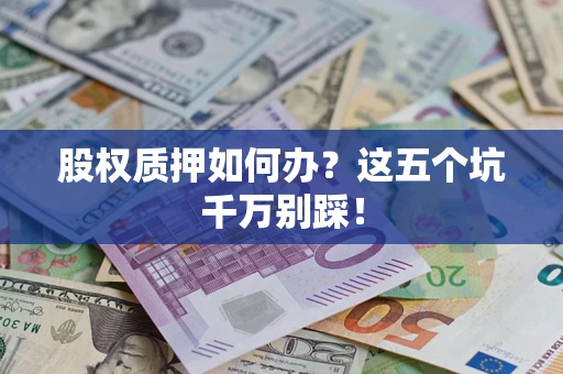 武汉股权质押如何办？这五个坑千万别踩！