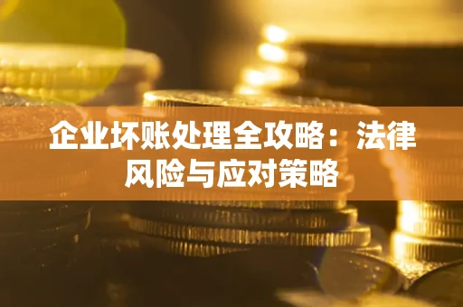 武汉企业坏账处理全攻略：法律风险与应对策略