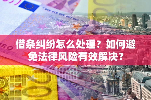 武汉借条纠纷怎么处理？如何避免法律风险有效解决？