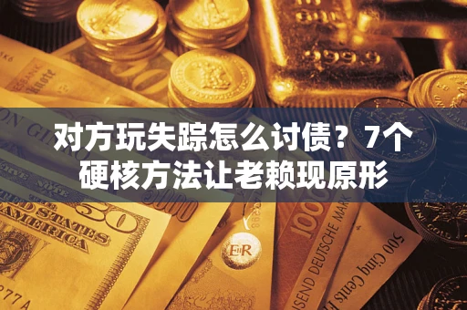 武汉对方玩失踪怎么讨债？7个硬核方法让老赖现原形