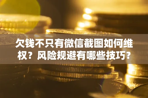 武汉欠钱不只有微信截图如何维权？风险规避有哪些技巧？