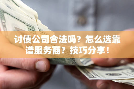 武汉讨债公司合法吗？怎么选靠谱服务商？技巧分享！