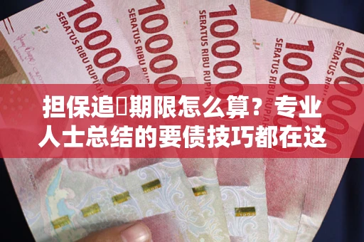 武汉担保追償期限怎么算？专业人士总结的要债技巧都在这里了
