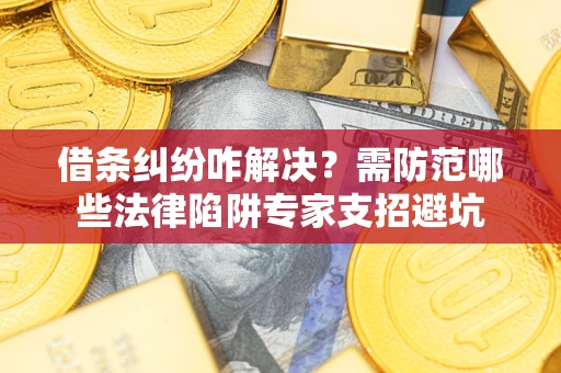 武汉借条纠纷咋解决？需防范哪些法律陷阱专家支招避坑