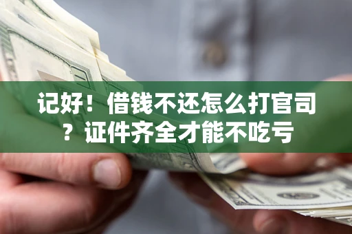 武汉记好！借钱不还怎么打官司？证件齐全才能不吃亏