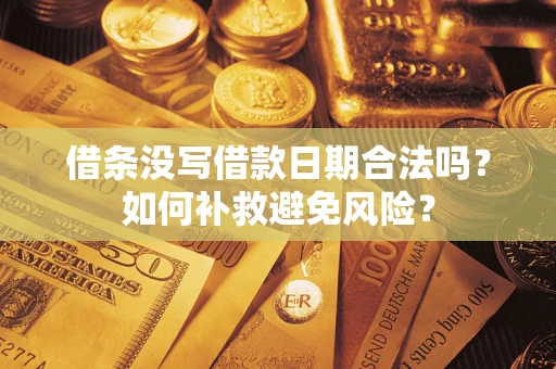 武汉借条没写借款日期合法吗？如何补救避免风险？