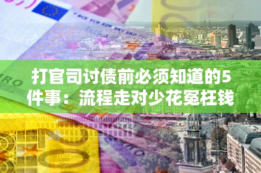 武汉打官司讨债前必须知道的5件事：流程走对少花冤枉钱