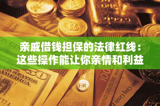 武汉亲戚借钱担保的法律红线：这些操作能让你亲情和利益两不误