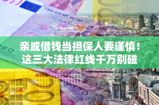 武汉亲戚借钱当担保人要谨慎！这三大法律红线千万别碰