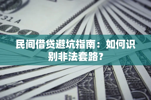 武汉民间借贷避坑指南：如何识别非法套路？