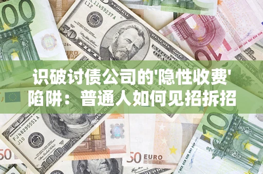 武汉识破讨债公司的'隐性收费'陷阱：普通人如何见招拆招？