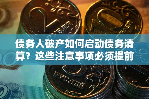 武汉债务人破产如何启动债务清算？这些注意事项必须提前知道