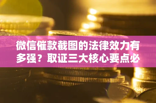 武汉微信催款截图的法律效力有多强？取证三大核心要点必须知道！