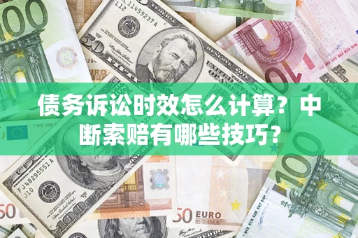 武汉债务诉讼时效怎么计算？中断索赔有哪些技巧？