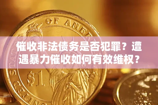 武汉催收非法债务是否犯罪?遭遇暴力催收如何有效维权? 武汉催收非法债务是否犯罪?遭遇暴力催收如何有效维权?