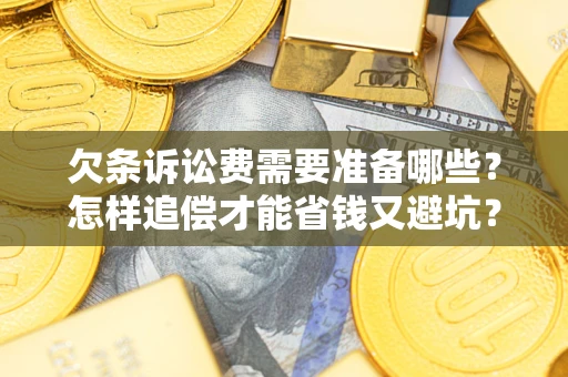 武汉欠条诉讼费需要准备哪些？怎样追偿才能省钱又避坑？