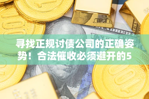 武汉寻找正规讨债公司的正确姿势！合法催收必须避开的5大雷区