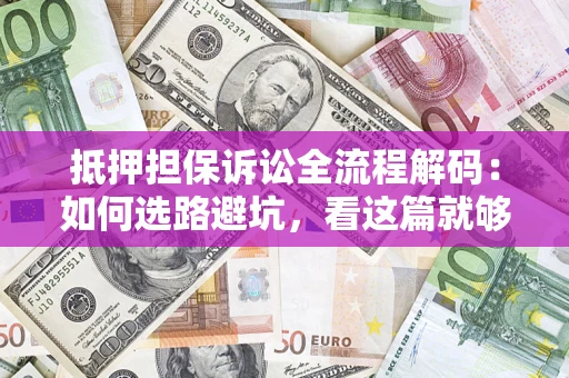 武汉抵押担保诉讼全流程解码：如何选路避坑，看这篇就够了