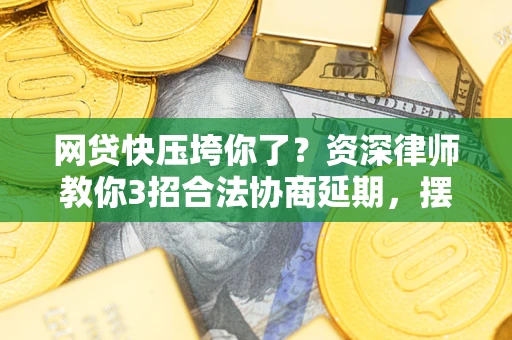 武汉网贷快压垮你了？资深律师教你3招合法协商延期，摆脱暴力催收！