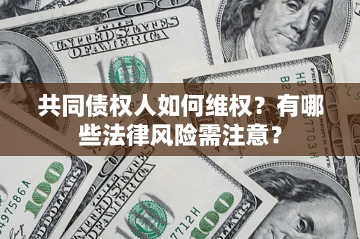 武汉共同债权人如何维权？有哪些法律风险需注意？