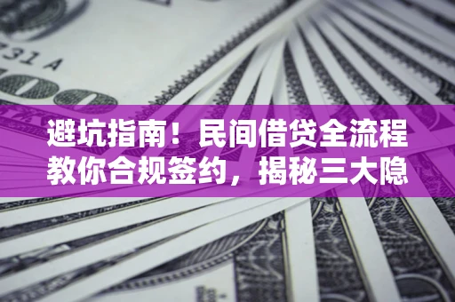 武汉避坑指南！民间借贷全流程教你合规签约，揭秘三大隐形陷阱