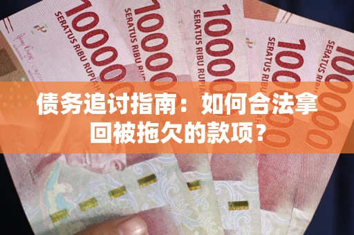 武汉债务追讨指南：如何合法拿回被拖欠的款项？
