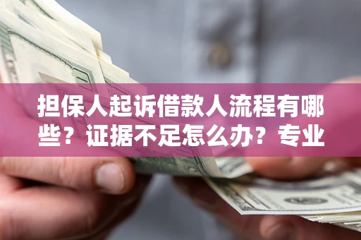 武汉担保人起诉借款人流程有哪些？证据不足怎么办？专业律师解答