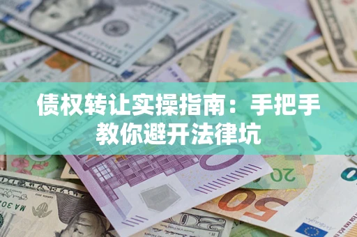 武汉债权转让实操指南：手把手教你避开法律坑